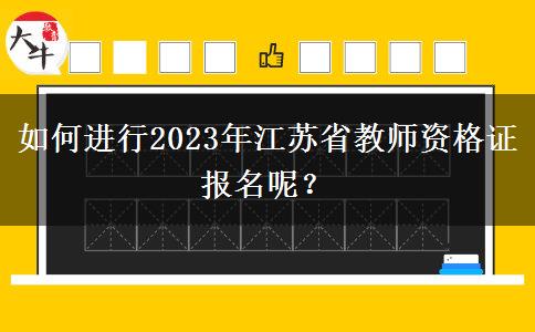 如何进行2023年江苏省教师资格证报名呢？