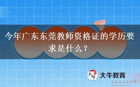 今年广东东莞教师资格证的学历要求是什么？