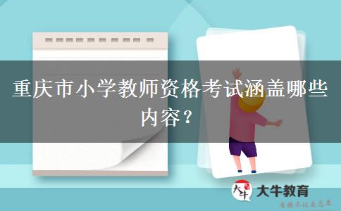 重庆市小学教师资格考试涵盖哪些内容？