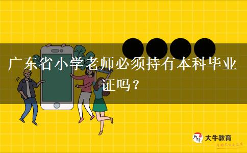 广东省小学老师必须持有本科毕业证吗？
