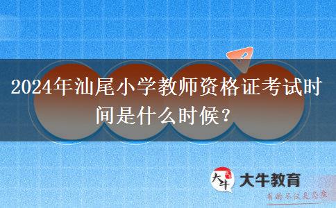 2024年汕尾小学教师资格证考试时间是什么时候？