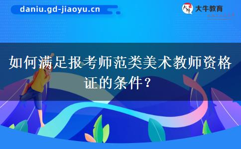 如何满足报考师范类美术教师资格证的条件？