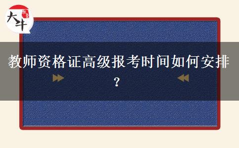 教师资格证高级报考时间如何安排？