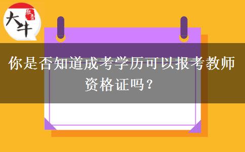 你是否知道成考学历可以报考教师资格证吗？