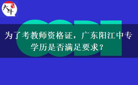 为了考教师资格证，广东阳江中专学历是否满足要求？