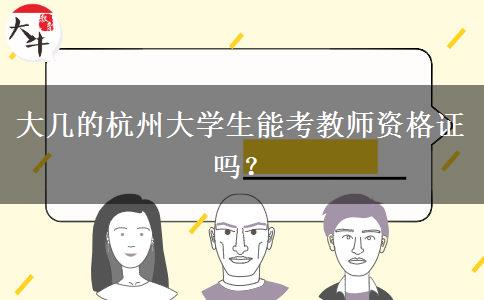 大几的杭州大学生能考教师资格证吗？