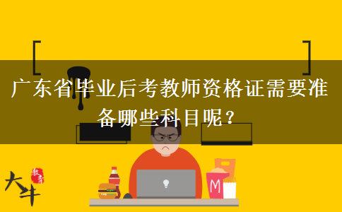 广东省毕业后考教师资格证需要准备哪些科目呢？