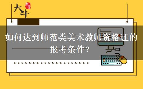 如何达到师范类美术教师资格证的报考条件？