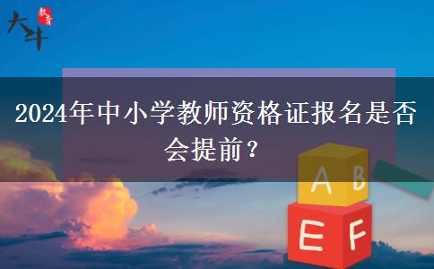 2024年中小学教师资格证报名是否会提前？