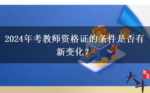2024年考教师资格证的条件是否有新变化？