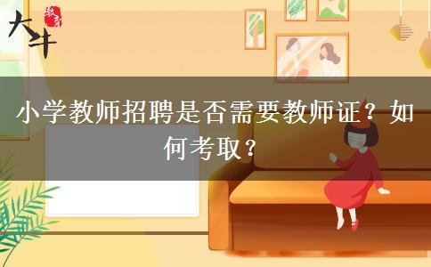 小学教师招聘是否需要教师证？如何考取？