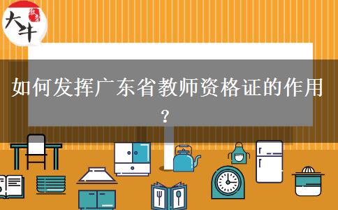 如何发挥广东省教师资格证的作用？
