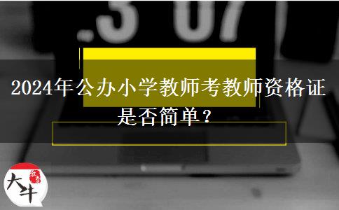 2024年公办小学教师考教师资格证是否简单？