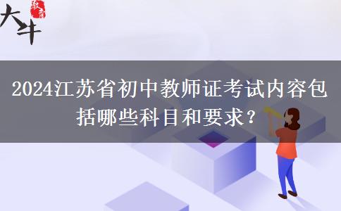2024江苏省初中教师证考试内容包括哪些科目和要求？