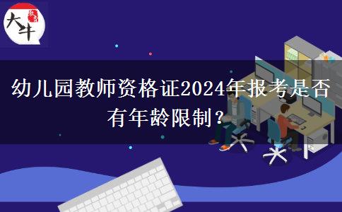 幼儿园教师资格证2024年报考是否有年龄限制？