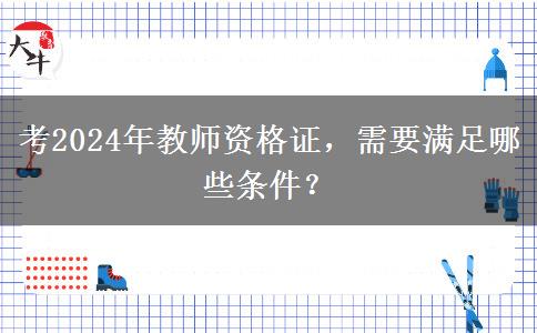 考2024年教师资格证，需要满足哪些条件？