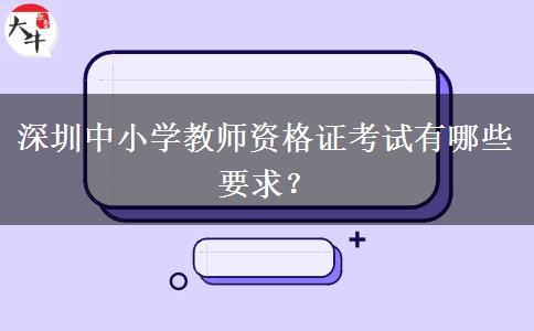 深圳中小学教师资格证考试有哪些要求？