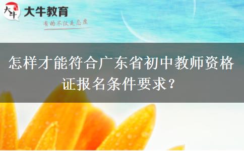 怎样才能符合广东省初中教师资格证报名条件要求？