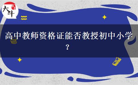 高中教师资格证能否教授初中小学？