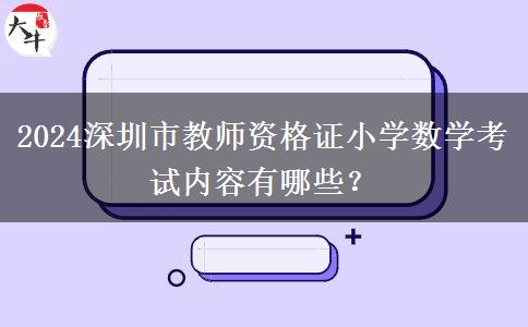 2024深圳市教师资格证小学数学考试内容有哪些？