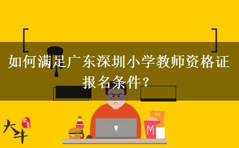如何满足广东深圳小学教师资格证报名条件？