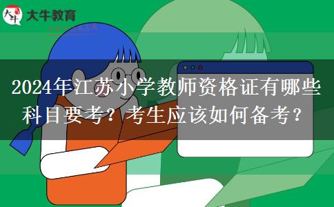 2024年江苏小学教师资格证有哪些科目要考？考生应该如何备考？