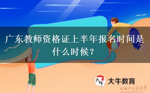 广东教师资格证上半年报名时间是什么时候？