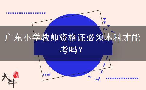 广东小学教师资格证必须本科才能考吗？