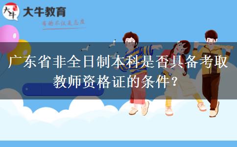 广东省非全日制本科是否具备考取教师资格证的条件？