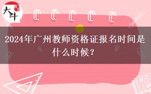 2024年广州教师资格证报名时间是什么时候？