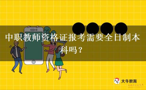 中职教师资格证报考需要全日制本科吗？