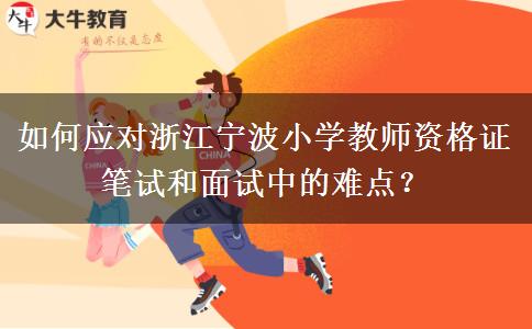 如何应对浙江宁波小学教师资格证笔试和面试中的难点？