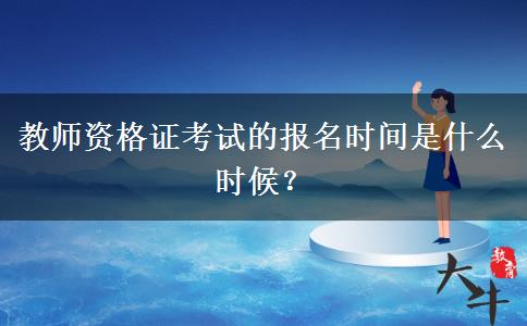 教师资格证考试的报名时间是什么时候？