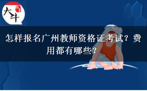 怎样报名广州教师资格证考试？费用都有哪些？