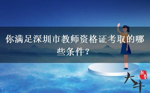 你满足深圳市教师资格证考取的哪些条件？