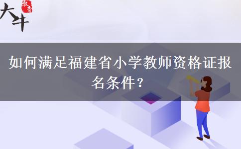 如何满足福建省小学教师资格证报名条件？