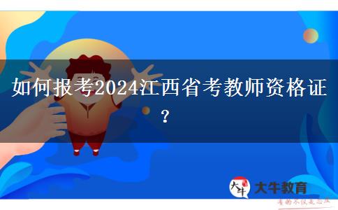 如何报考2024江西省考教师资格证？
