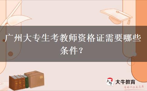 广州大专生考教师资格证需要哪些条件？