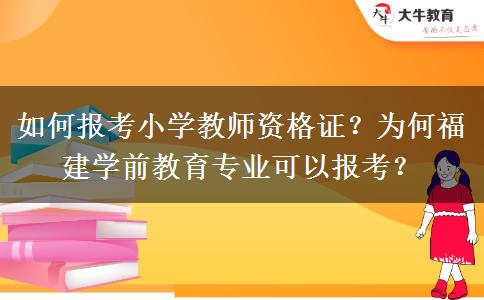 如何报考小学教师资格证？为何福建学前教育专业可以报考？