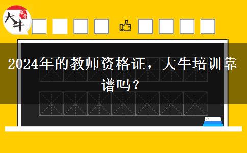 2024年的教师资格证，大牛培训靠谱吗？