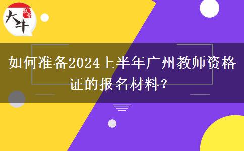 如何准备2024上半年广州教师资格证的报名材料？