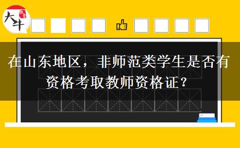 在山东地区，非师范类学生是否有资格考取教师资格证？