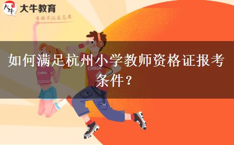 如何满足杭州小学教师资格证报考条件？