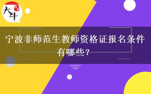 宁波非师范生教师资格证报名条件有哪些？