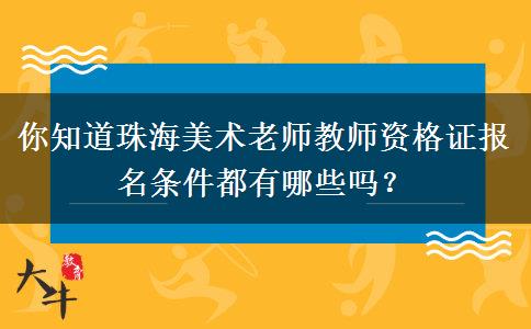 你知道珠海美术老师教师资格证报名条件都有哪些吗？