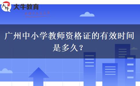 广州中小学教师资格证的有效时间是多久？