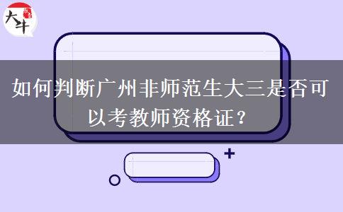 如何判断广州非师范生大三是否可以考教师资格证？