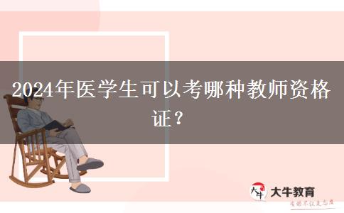 2024年医学生可以考哪种教师资格证？