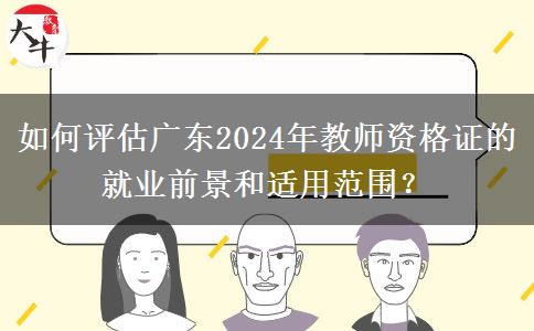 如何评估广东2024年教师资格证的就业前景和适用范围？