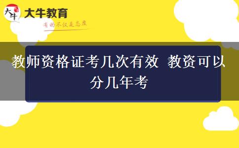 教师资格证考几次有效 教资可以分几年考